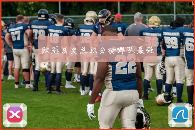 欧冠历史总积分榜哪队最强