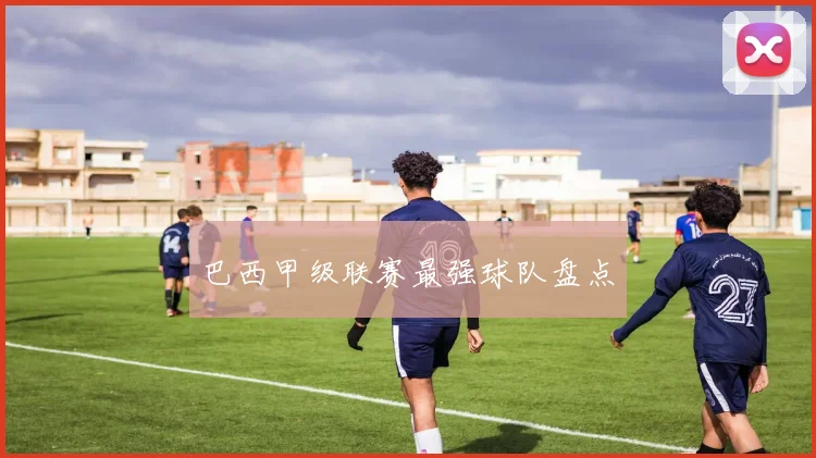 巴西甲级联赛最强球队盘点