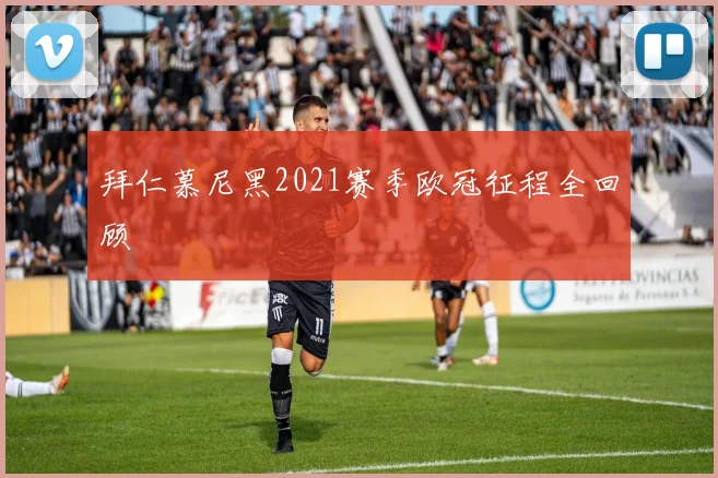 拜仁慕尼黑2021赛季欧冠征程全回顾