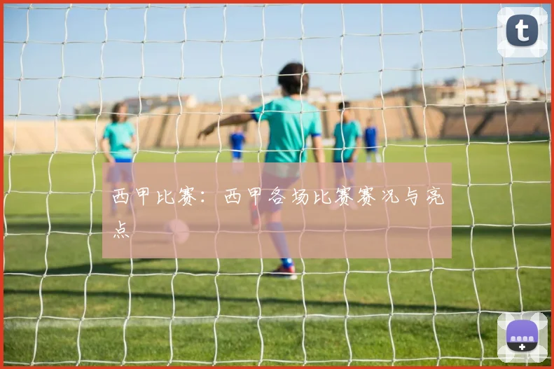 西甲比赛：西甲各场比赛赛况与亮点