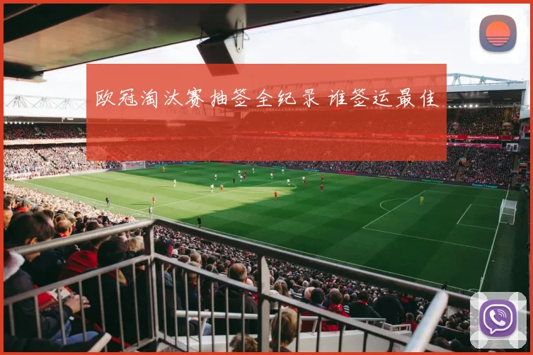 欧冠淘汰赛抽签全纪录 谁签运最佳