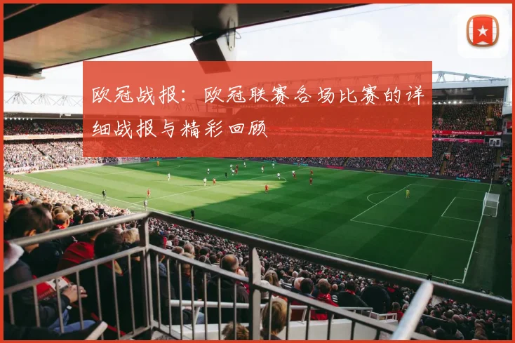 欧冠战报：欧冠联赛各场比赛的详细战报与精彩回顾