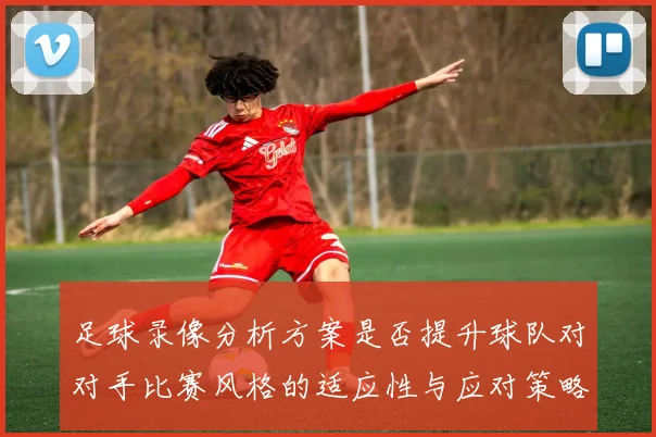 足球录像分析方案是否提升球队对对手比赛风格的适应性与应对策略