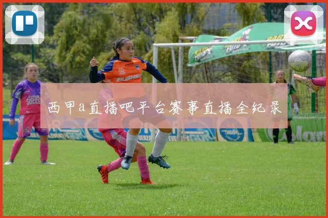 西甲a直播吧平台赛事直播全纪录